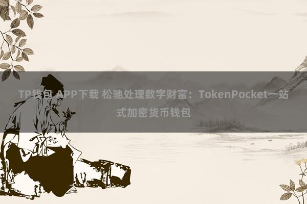 TP钱包 APP下载 松驰处理数字财富：TokenPocket一站式加密货币钱包