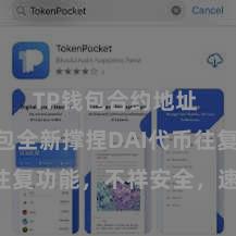 TP钱包合约地址 TP钱包全新撑捏DAI代币往复功能，不祥安全，速即体验！